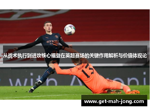 从战术执行到进攻核心福登在英超赛场的关键作用解析与价值体现论