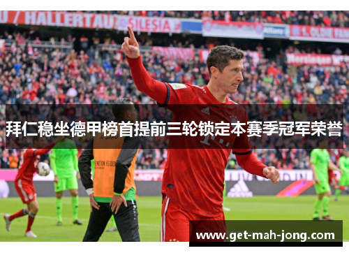 拜仁稳坐德甲榜首提前三轮锁定本赛季冠军荣誉